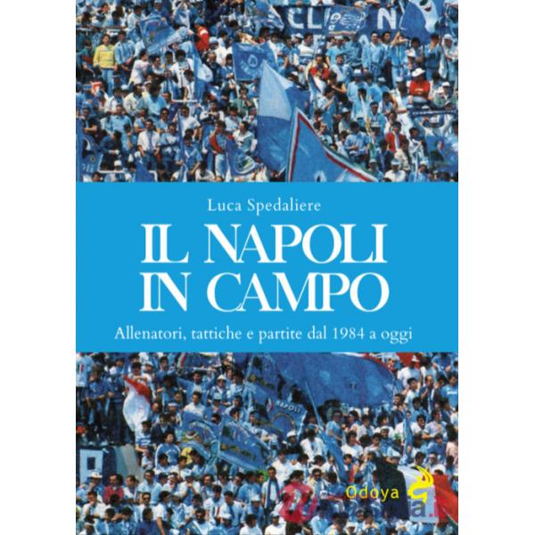 Napoli in campo. Allenatori, tattiche e partite dal 1984 a oggi. Ediz. illustrata (Il)