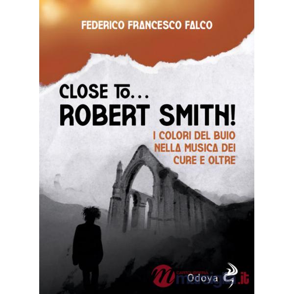 Close to... Robert Smith! I colori del buio nella musica dei Cure e oltre