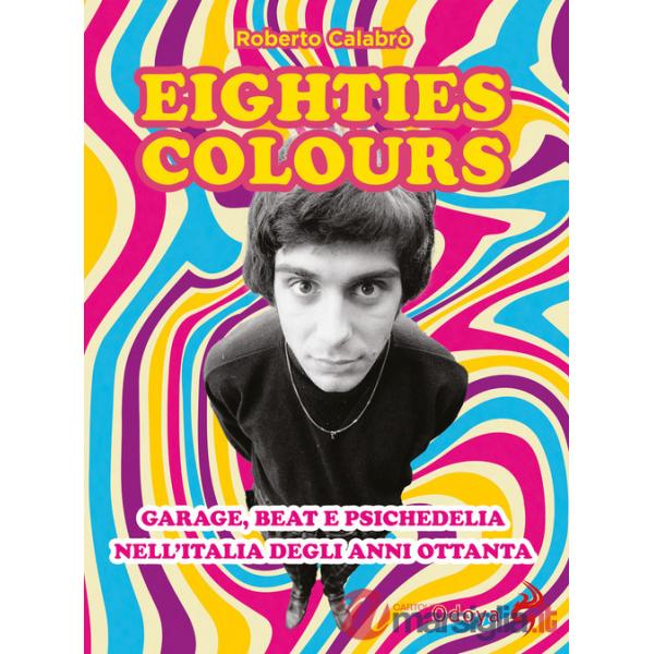 Eighties colours. Garage, beat e psichedelia nell'Italia degli anni Ottanta. Nuova ediz.