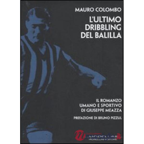 Ultimo dribbling del Balilla. Il romanzo umano e sportivo di Giuseppe Meazza (L')
