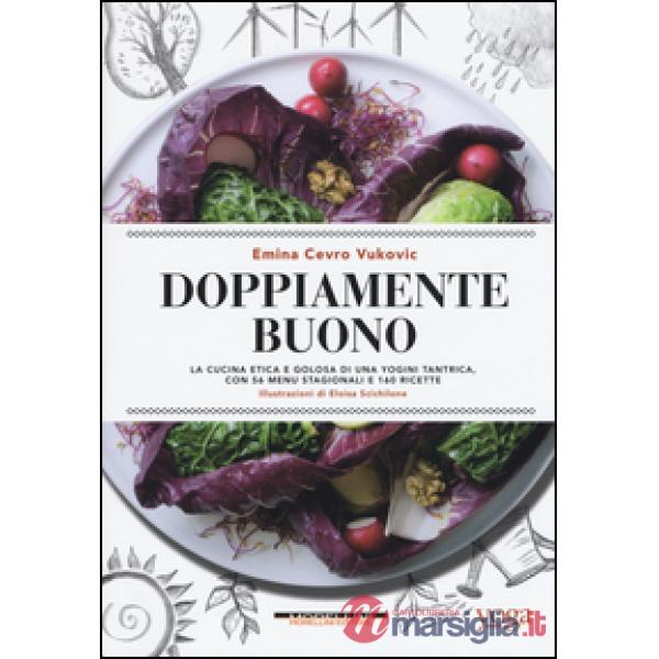 Doppiamente buono. La cucina etica e golosa di una yogini tantrica, con 56 menu