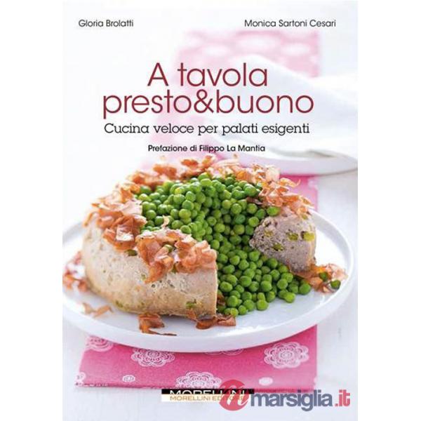 A tavola presto & buono. Cucina veloce per palati esigenti