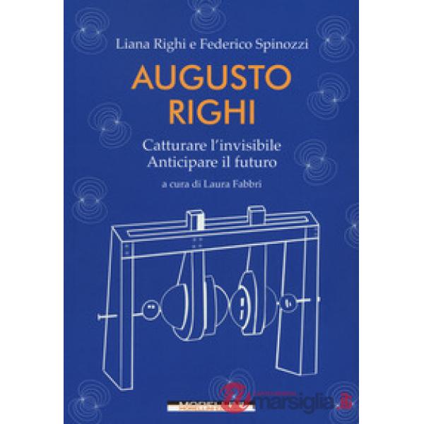 Augusto Righi. Catturare l'invisibile. Anticipare il futuro
