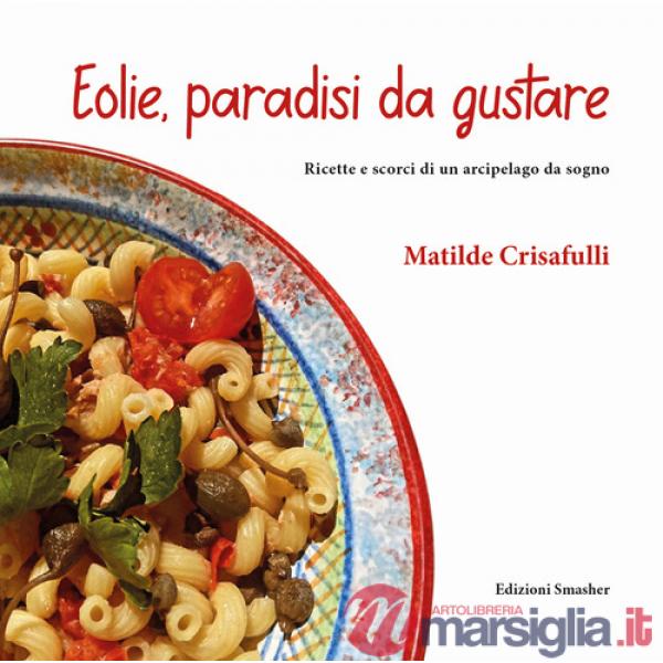 Eolie, paradisi da gustare. Ricette e scorci di un arcipelago da sogno. Ediz. integrale