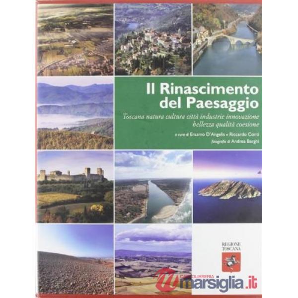 Rinascimento del paesaggio. Toscana natura cultura città industrie innovazione bellezza qualità coesione. Ediz. illustrata (Il)