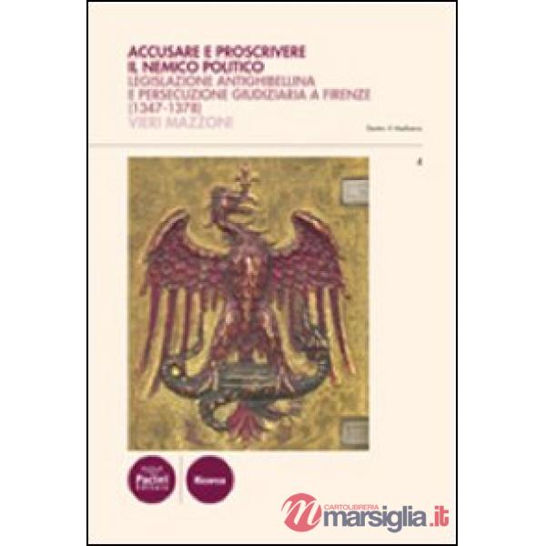 Accusare e proscrivere il nemico politico. Legislazione antighibellina e persecuzione giudiziaria a Firenze (1347-1378)
