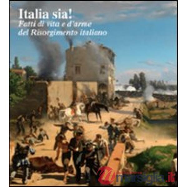 Italia sia! Fatti di vita e d'arme del Risorgimento italiano