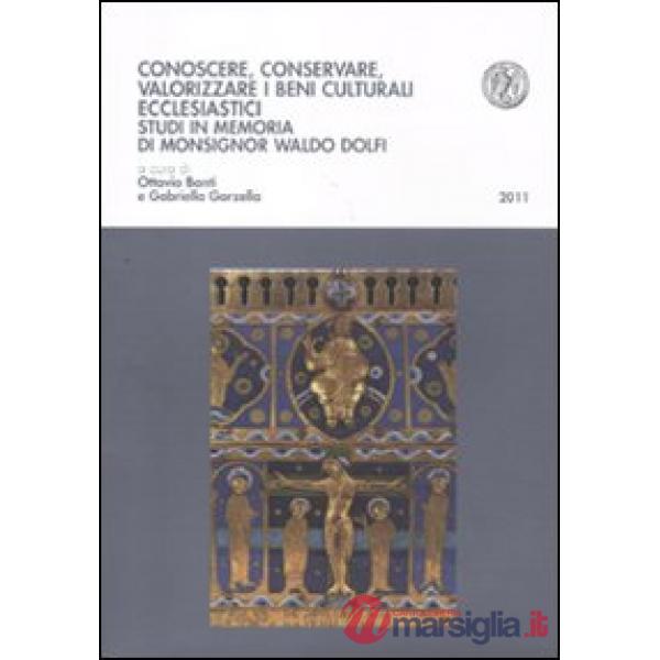 Conoscere, conservare, valorizzare i beni culturali ecclesiastici. Studi in memoria di Monsignor Waldo Dolfi