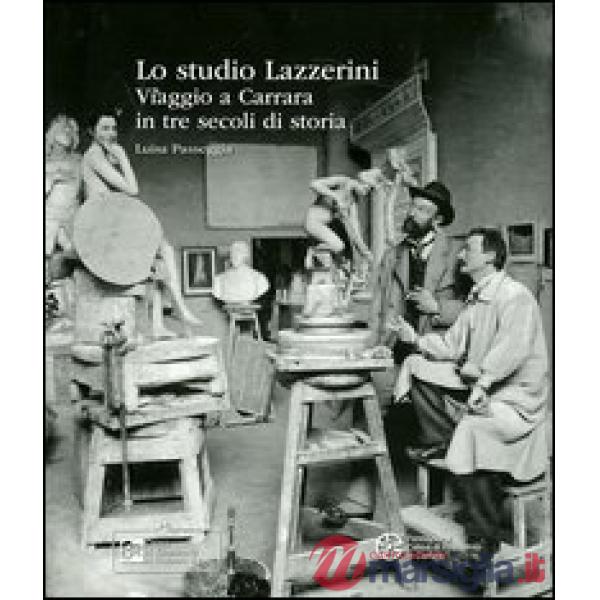Studio Lazzerini. Viaggio a Carrara in tre secoli di storia. Ediz. illustrata (Lo)