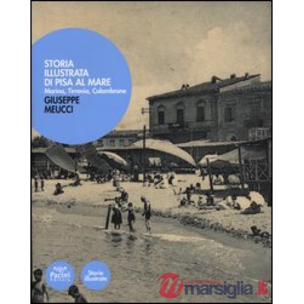 Storia illustrata di Pisa al mare. Marina, Tirrenia, Calambrone. Ediz. illustrat