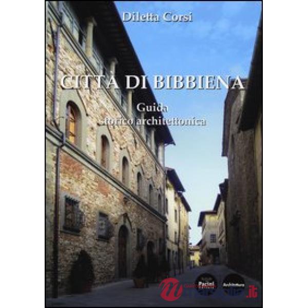 Città di Bibbiena. Guida storico architettonica. Ediz. illustrata