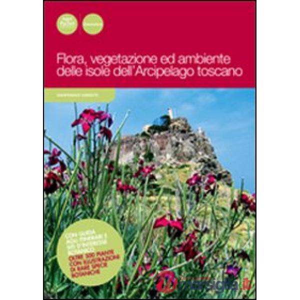 Flora, vegetazione ed ambiente delle isole dell'arcipelago toscano. Ediz. illustrata