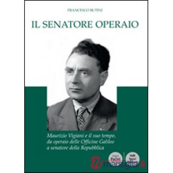 Senatore operaio. Maurizio Vigiani e il suo tempo, da operaio delle officine Gal