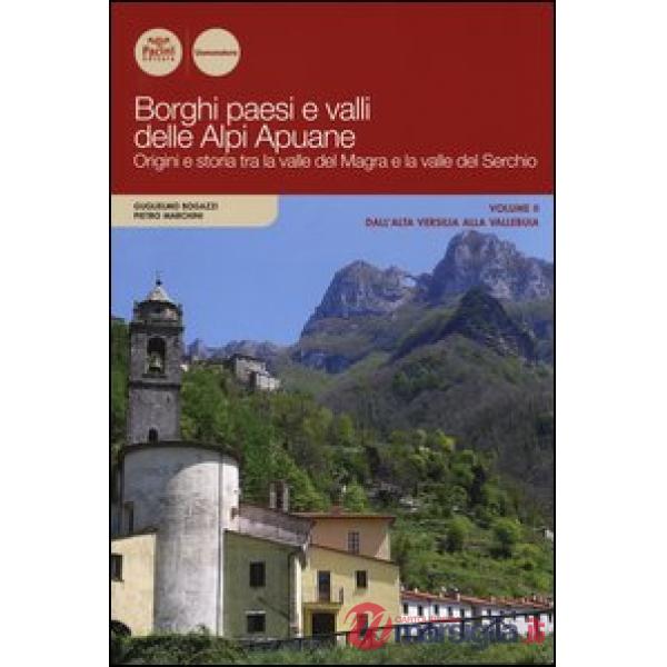Borghi paesi e valli delle Alpi Apuane. Origini e storia tra la valle del Magra e la valle del Serchio. Vol. 2: Dall'alta Versil
