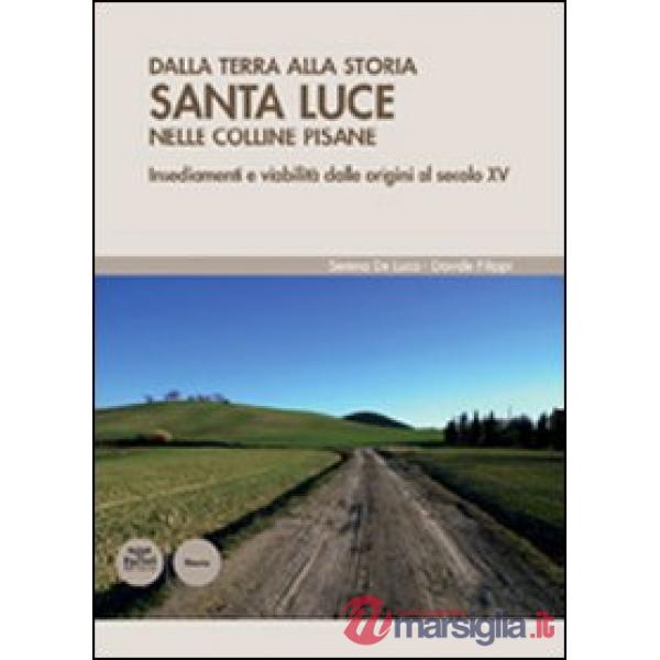 Dalla terra alla storia. Santa Luce nelle colline pisane. Insediamenti e viabilità dalle origini al secolo XV
