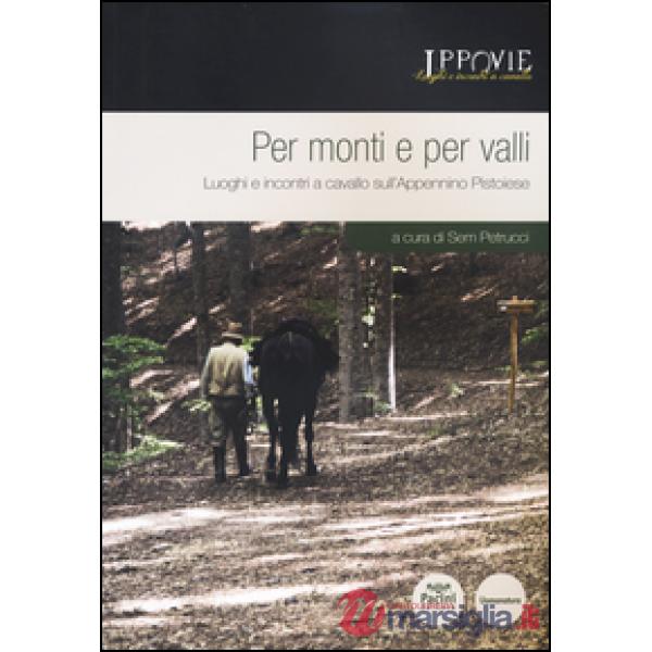 Per monti e per valli. Luoghi e incontri a cavallo sull'Appennino pistoiese. Con cartina