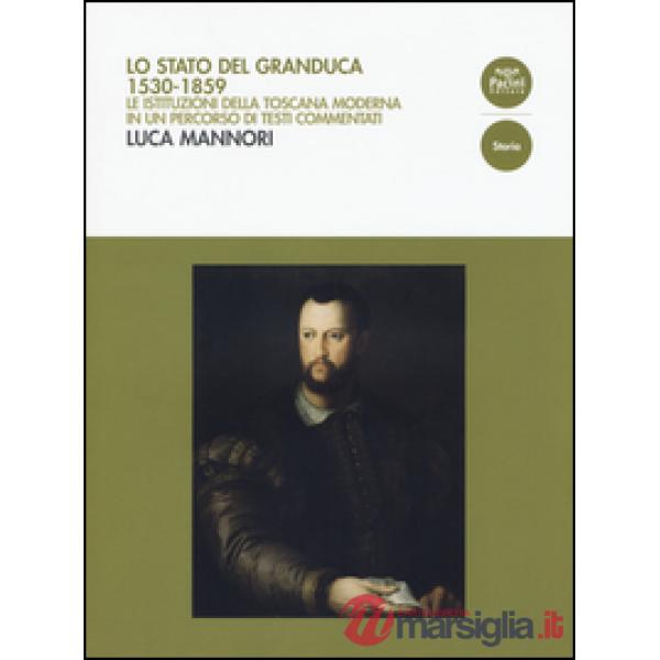 Stato del Granduca 1530-1859. Le istituzioni della Toscana moderna in un percorso di testi commentati (Lo)