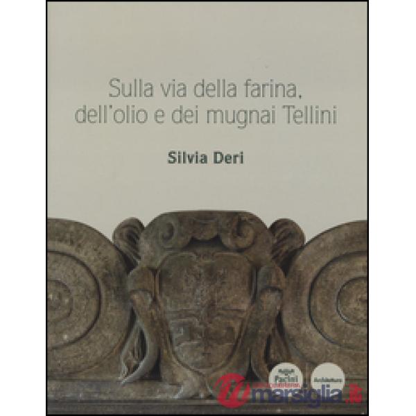 Sulla via della farina, dell'olio e dei mugnai Tellini. Ediz. illustrata