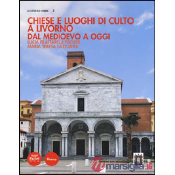 Chiese e luoghi di culto a Livorno. Dal Medioevo a oggi. Ediz. illustrata