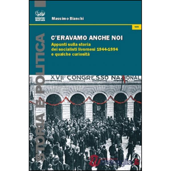 C'eravamo anche noi. Appunti sulla storia dei socialisti livornesi (1944-1994) e