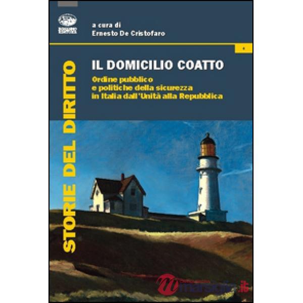 Domicilio coatto. Ordine pubblico e politiche di sicurezza in Italia dall'Unità alla Repubblica (Il)