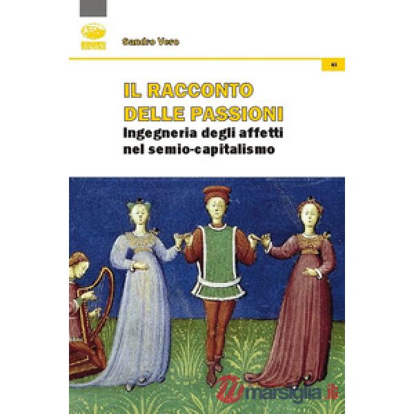 Racconto delle passioni. Ingegneria degli affetti nel semio-capitalismo (Il)