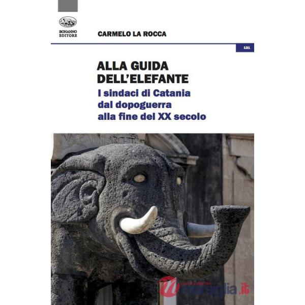 Alla guida dell'elefante. I sindaci di Catania dal Dopoguerra alla fine del XX secolo