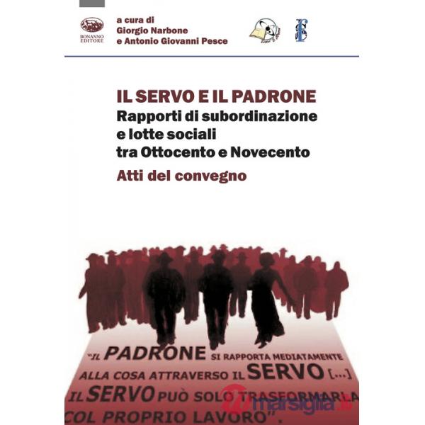 Servo e il padrone. Rapporti di subordinazione e lotte sociali tra Ottocento e Novecento. Atti del Convegno (Il)