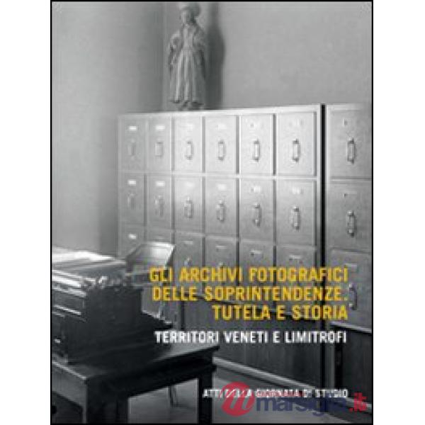 Archivi fotografici delle soprintendenze. Tutela e storia. Territoti veneti e limitrofi (Gli)