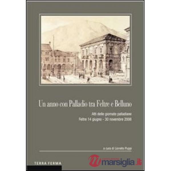 Anno con Palladio tra Feltre e Belluno. Atti delle Giornate palladiane (Feltre 14 giugno-30 novembre 2008) (Un)