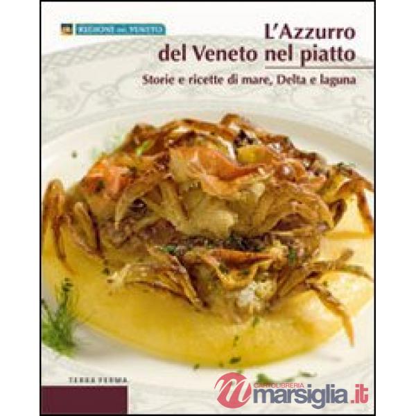 Azzurro del Veneto nel piatto. Storie e ricette di mare, delta e laguna (L')