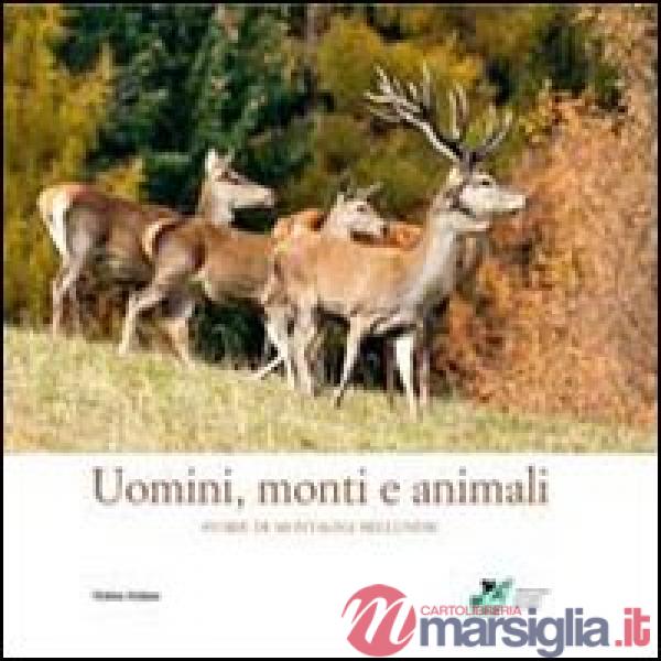 Uomini, monti e animali. Storie di montagna bellunese. Ediz. illustrata