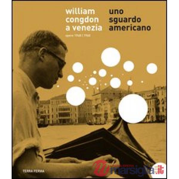William Congdon a Venezia. Uno sguardo americano. Opere 1948-1960. Ediz. illustrata