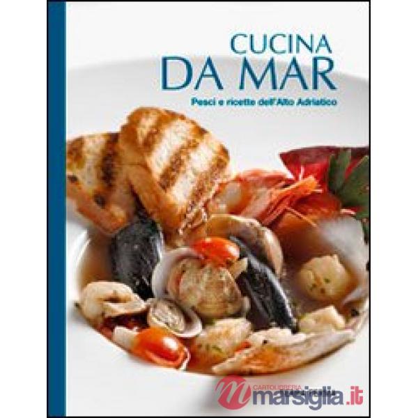 Cucina da mar. Pesci e ricette dell'Alto Adriatico