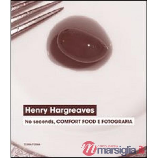 Henry Hargreaves. No seconds, comfort food e fotografia. Catalogo della mostra (Venezia, 7 settembre-24 novembre 2013). Ediz. il