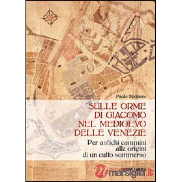 Sulle orme di Giacomo nel medioevo delle Venezie. Per antichi cammini alle origini di un culto sommerso