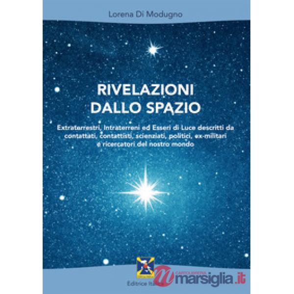 Rivelazioni dallo spazio. Extraterrestri, intraterreni ed esseri di luce descritti da contattati, contattisti, scienziati, polit