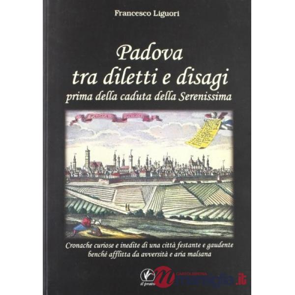 Padova tra diletti e disagi prima della caduta della Serenissima. Cronache curiose e inedite di una città festante e gaudente...