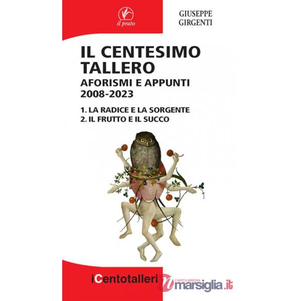 Centesimo tallero. Aforismi e appunti 2008-2023. La radice e la sorgente-Il frutto e il succo (Il)