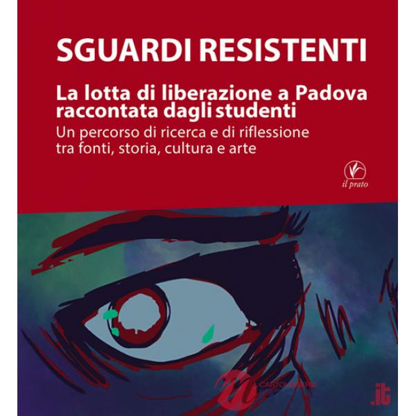 Sguardi resistenti. La lotta di liberazione a Padova raccontata dagli studenti. Un percorso di ricerca e di riflessione tra font