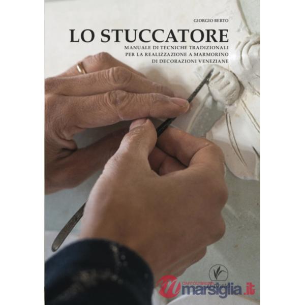 Stuccatore. Manuale di tecniche tradizionali per la realizzazione a marmorino di decorazioni veneziane (Lo)