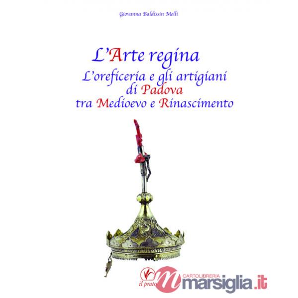 Arte regina. L'oreficeria e gli artigiani di Padova tra Medioevo e Rinascimento. Raccolta di studi con tre inediti (L')