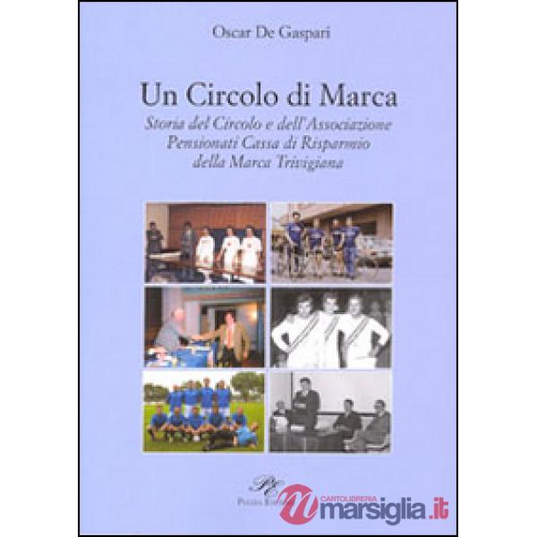 Circolo di Marca. Storia del circolo e dell'associazione pensionati Cassa di Risparmnio della Marca Trevigliana (Un)