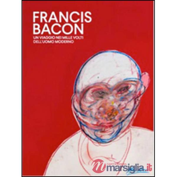Francis Bacon. Un viaggio nei mille volti dell'uomo moderno. Ediz. illustrata