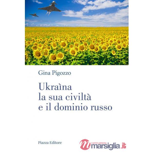 Ukraìna, la sua civiltà e il dominio russo. Dall'antica Russia alla lotta per la sopravvivenza