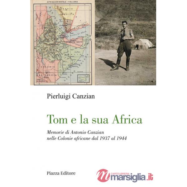 Tom e la sua Africa. Memorie di Antonio Canzian nelle Colonie africane dal 1937 al 1944