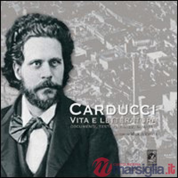 Carducci vita e letteratura. Documenti, testimonianze, immagini