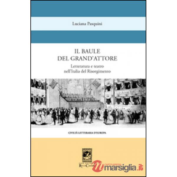 Baule del grande attore. Letteratura e teatro nell'Italia del Risorgimento (Il)