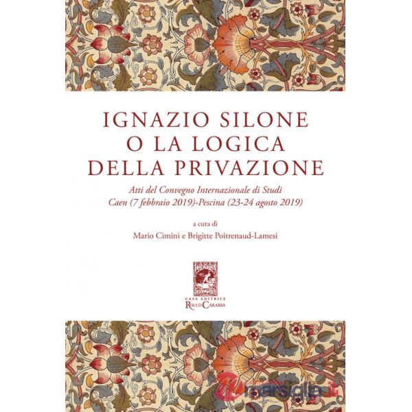 Ignazio Silone o la Logica della privazione. Atti del Convegno Internazionale di Studi Caen (7 Febbraio 2019) Pescina (23-24 Ago