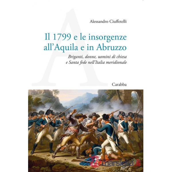 1799 e le insorgenze all'Aquila e in Abruzzo. Briganti, donne, uomini di chiesa e Santa fede nell'Italia meridionale (Il)